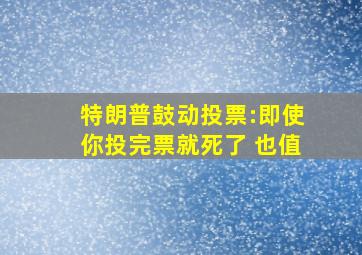 特朗普鼓动投票:即使你投完票就死了 也值